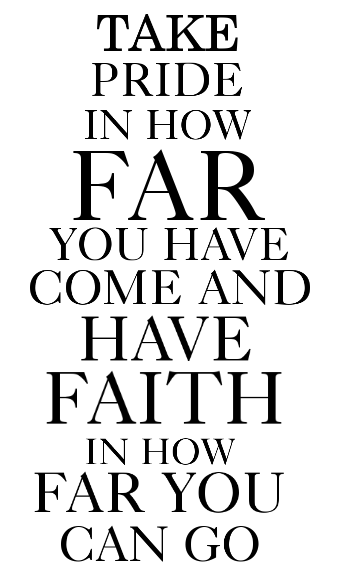 take pride in how far you have com and have faith in how far you can go